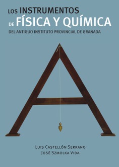 LOS INSTRUMENTOS DE FÍSICA Y QUÍMICA DEL ANTIGUO INSTITUTO PROVINCIAL DE GRANADA LOS INSTRUMENTOS DE FÍSICA Y QUÍMICA DEL ANTIGUO INSTITUTO PROVINCIAL DE GRANADA